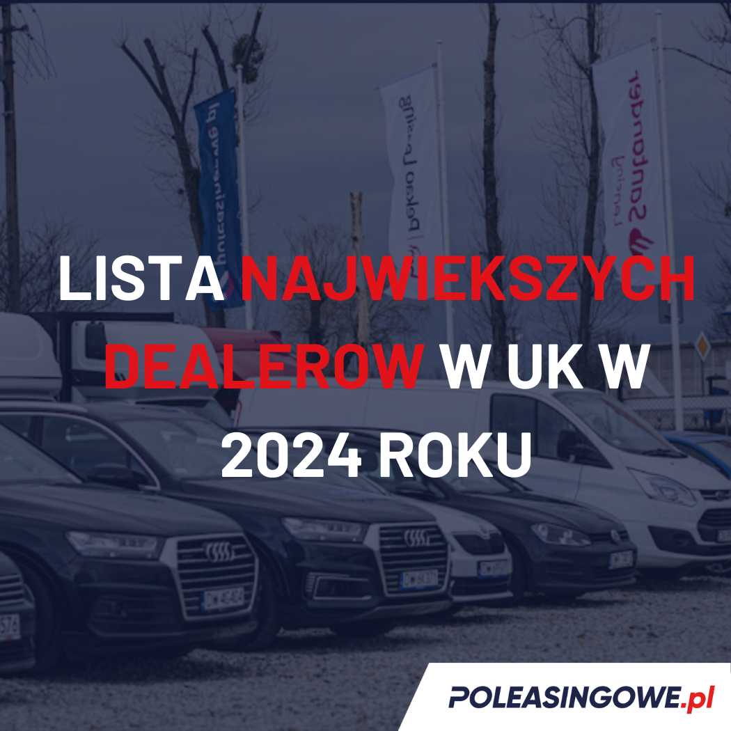 Lista największych dealerów w Wielkiej Brytanii w 2024 roku. Na pierwszym planie samochody na placu dealerskim oraz logo serwisu Poleasingowe.pl.