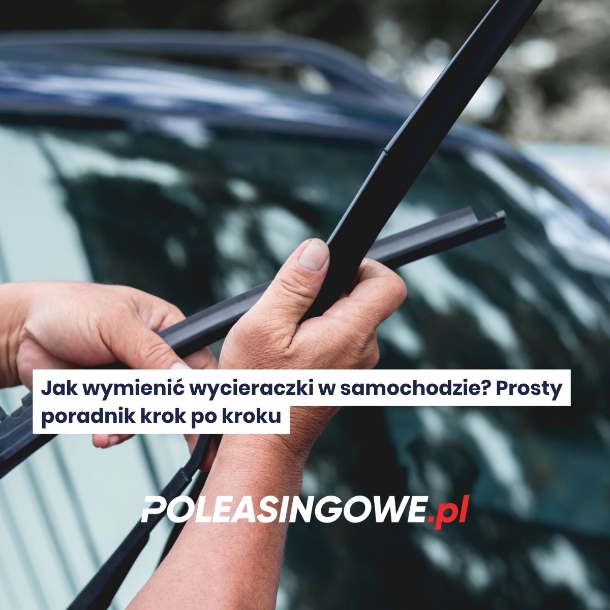 Jak wymienić wycieraczki w samochodzie? Prosty poradnik krok po kroku